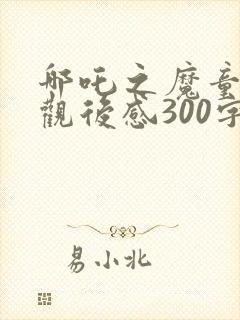 哪吒之魔童降世观后感300字