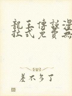 龙王传说漫画下拉式免费无弹窗