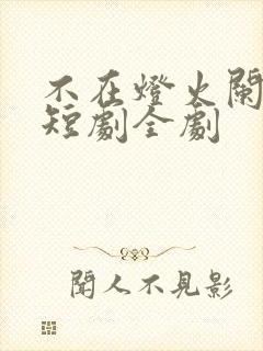 不在灯火阑珊处短剧全剧