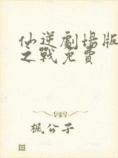 仙逆剧场版神临之战免费