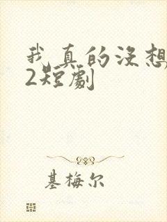 我真的没想重生2短剧