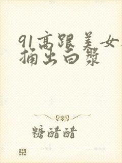 91高跟美女被捅出白浆