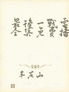 最后一战电视剧全集免费播放