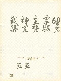 武神主宰608集完整版免费观看