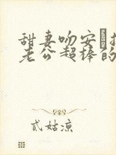 甜妻吻安·总裁老公超棒的