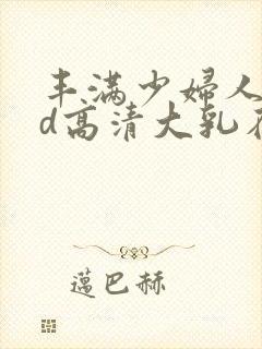 丰满少妇人妻hd高清大乳在线