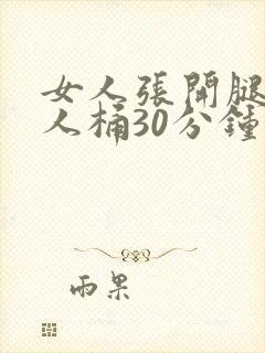 女人张开腿给男人桶30分钟