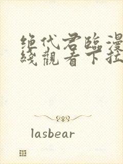 绝代君临漫画在线观看下拉式漫画