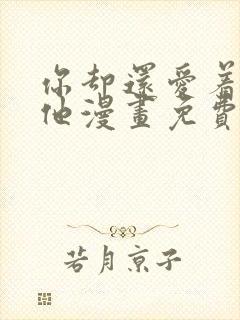 你却还爱着一个他漫画免费