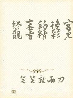 终末的后宫在线观看精彩免费中文