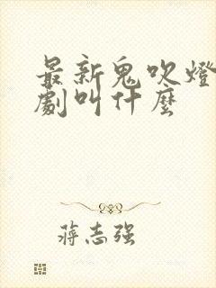 最新鬼吹灯电视剧叫什么