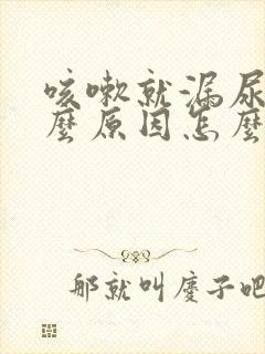 咳嗽就漏尿是什么原因怎么治疗