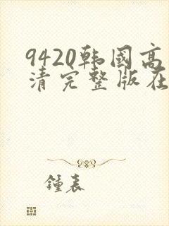 9420韩国高清完整版在线观看