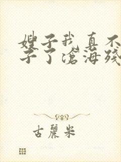 嫂子我真不是傻子了沧海残阳.全本免费阅读