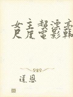 女主超漂亮的大尺度电影韩国