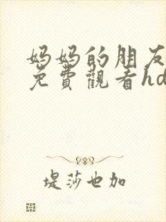 妈妈的朋友在线免费观看hd