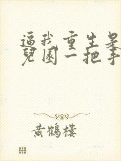 逼我重生是吧幼儿园一把手免费阅读