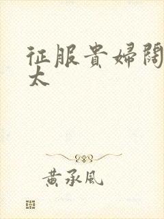 征服贵妇阔太官太