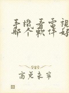 手机看电视直播哪个软件好