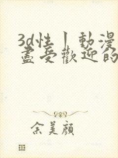 3d性丨动漫无尽受欢迎的