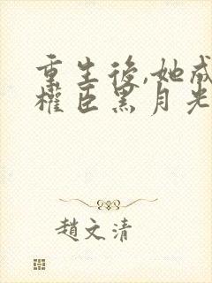 重生后,她成了权臣黑月光阅读全文