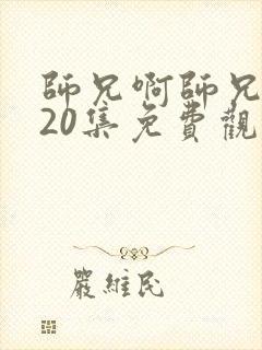 师兄啊师兄第120集免费观看