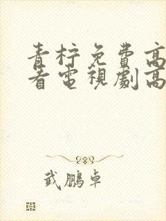 青柠免费高清观看电视剧高清