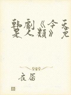 韩剧《今天开始是人类》免费观看