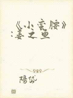 《小蛮腰》作者:姜之鱼