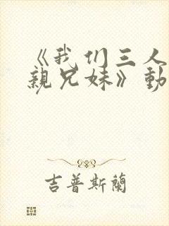 《我们三人不是亲兄妹》动漫播放