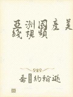 亚洲国产美女在线视频