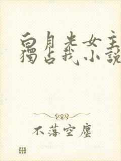 白月光女主总想独占我小说