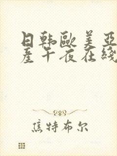 日韩欧美亚洲国产午夜在线