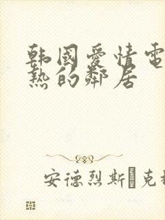 韩国爱情电影火热的邻居