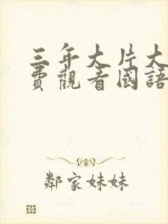 三年大片大全免费观看国语版全集