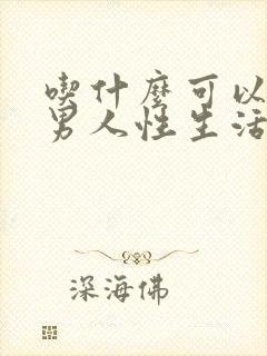 吃什么可以治疗男人性生活时间短