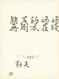 朋友的妈妈完整无删减在线观看