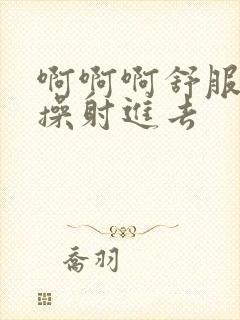 啊啊啊舒服用力操射进去