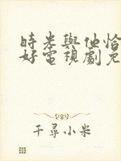 时光与他恰是正好电视剧免费观看影视大全