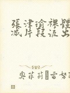 张津瑜裸体无删减片段流出封面