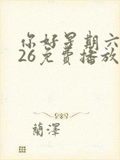 你好星期六2026免费播放完整版高清