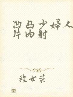 凹凸少妇人妻毛片内射