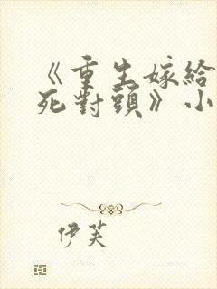 《重生嫁给前夫死对头》小说