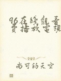 96在线观看免费播放电视剧大全