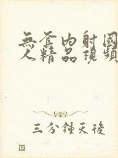 无套内射国产乱人精品视频