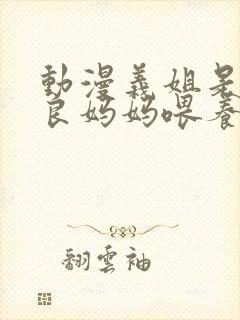 动漫义姐是不是良妈妈喂养中第一集