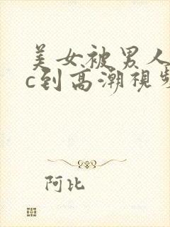 美女被男人狂操c到高潮视频