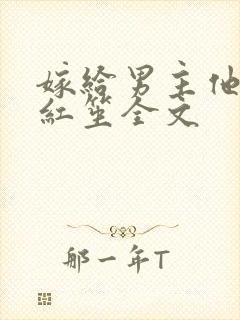嫁给男主他爹大红笙全文