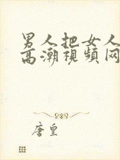 男人把女人操到高潮视频网站