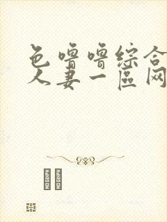 色噜噜综合熟女人妻一区网